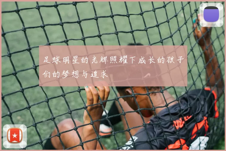 足球明星的光辉照耀下成长的孩子们的梦想与追求
