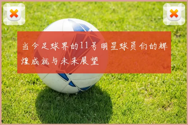 当今足球界的11号明星球员们的辉煌成就与未来展望