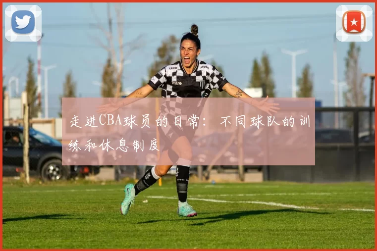 走进CBA球员的日常：不同球队的训练和休息制度