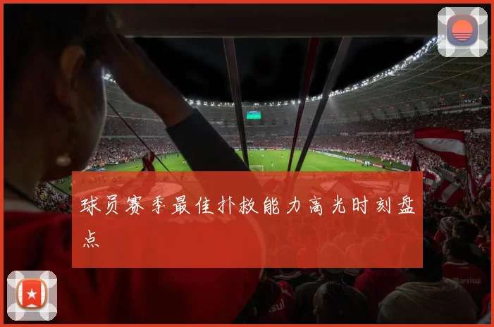球员赛季最佳扑救能力高光时刻盘点