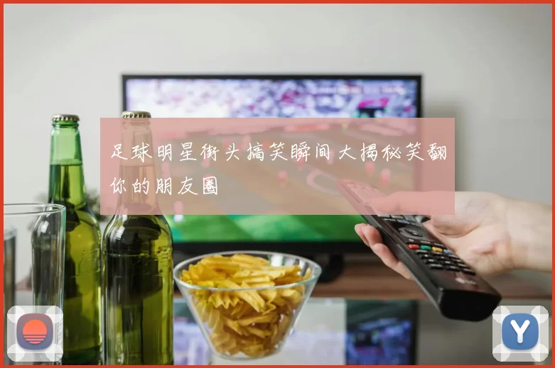 足球明星街头搞笑瞬间大揭秘笑翻你的朋友圈