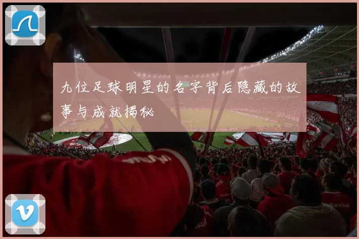 九位足球明星的名字背后隐藏的故事与成就揭秘