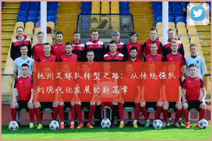 杭州足球队转型之路：从传统强队到现代化发展的新篇章