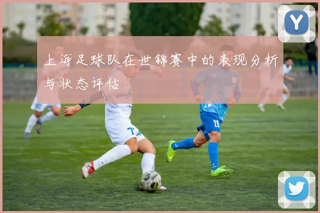 上海足球队在世锦赛中的表现分析与状态评估