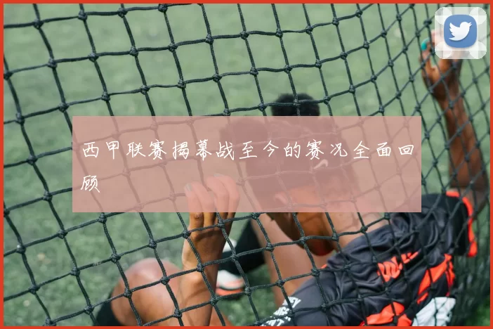 西甲联赛揭幕战至今的赛况全面回顾