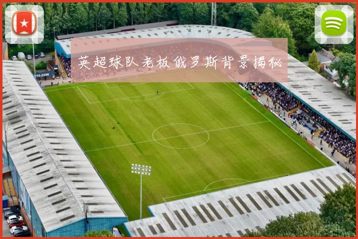 英超球队老板俄罗斯背景揭秘