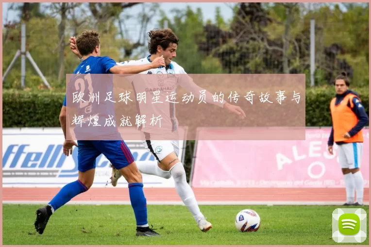 欧洲足球明星运动员的传奇故事与辉煌成就解析