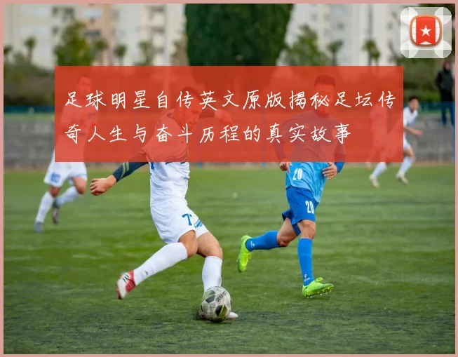 足球明星自传英文原版揭秘足坛传奇人生与奋斗历程的真实故事