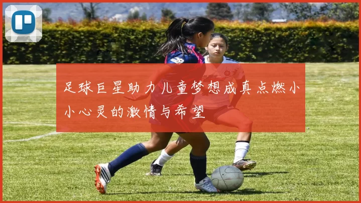 足球巨星助力儿童梦想成真点燃小小心灵的激情与希望