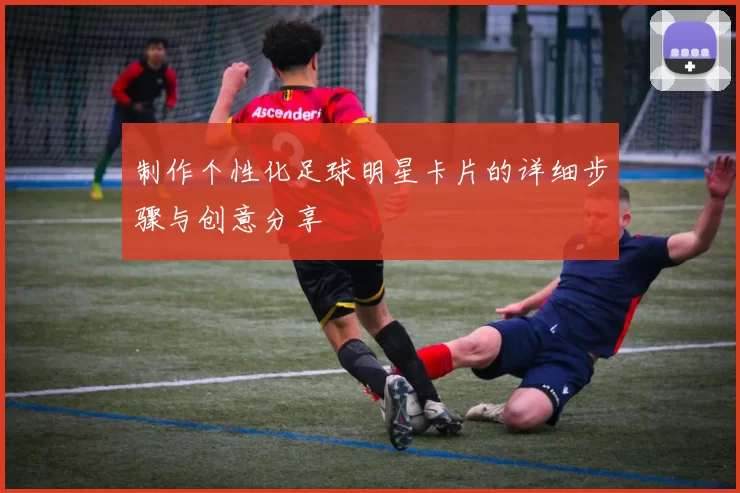 制作个性化足球明星卡片的详细步骤与创意分享