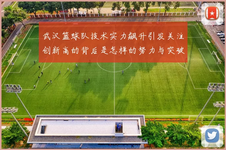 武汉篮球队技术实力飙升引发关注创新高的背后是怎样的努力与突破