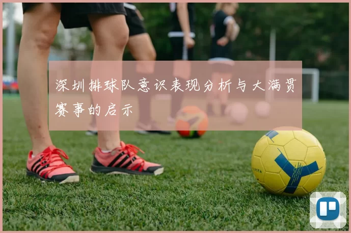 深圳排球队意识表现分析与大满贯赛事的启示