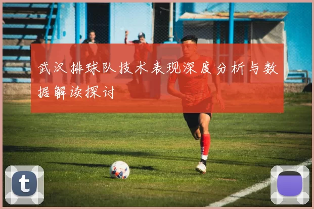 武汉排球队技术表现深度分析与数据解读探讨