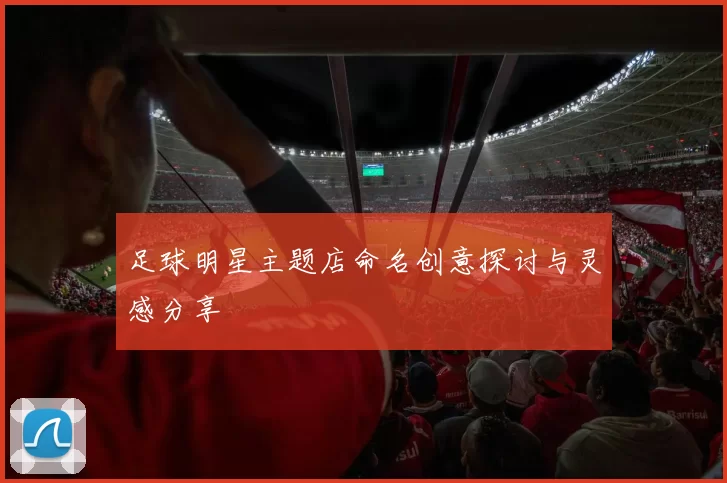 足球明星主题店命名创意探讨与灵感分享