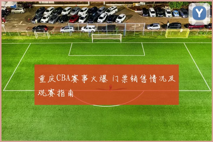 重庆CBA赛事火爆 门票销售情况及观赛指南