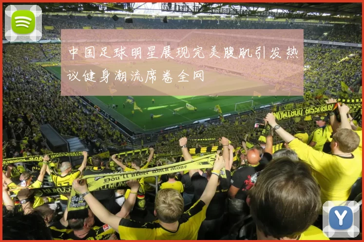 中国足球明星展现完美腹肌引发热议健身潮流席卷全网