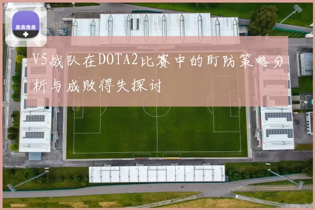 V5战队在DOTA2比赛中的盯防策略分析与成败得失探讨