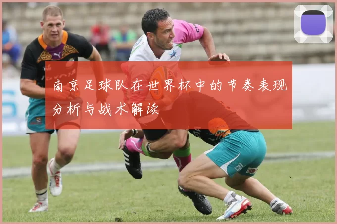 南京足球队在世界杯中的节奏表现分析与战术解读
