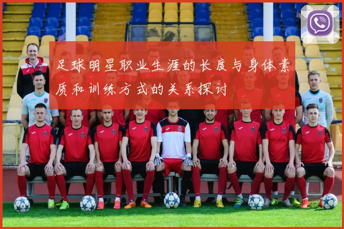 足球明星职业生涯的长度与身体素质和训练方式的关系探讨