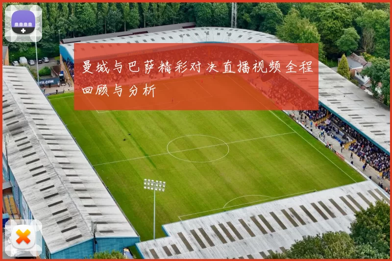 曼城与巴萨精彩对决直播视频全程回顾与分析
