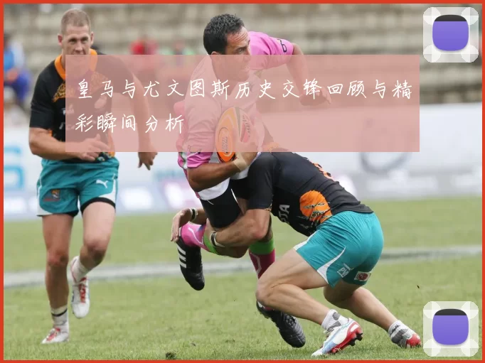 皇马与尤文图斯历史交锋回顾与精彩瞬间分析