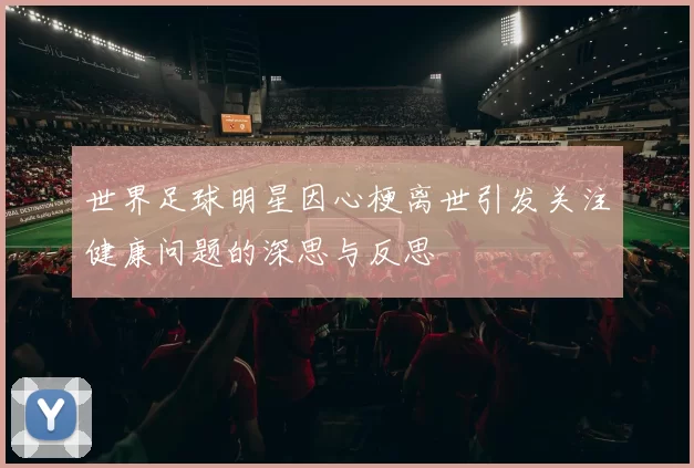 世界足球明星因心梗离世引发关注健康问题的深思与反思