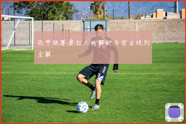 西甲联赛要打几轮解析与背后规则全解