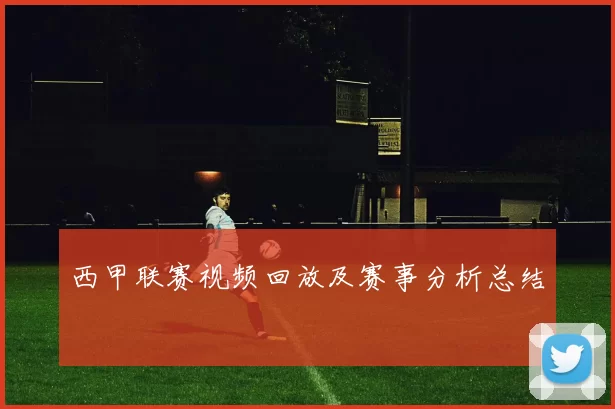 西甲联赛视频回放及赛事分析总结