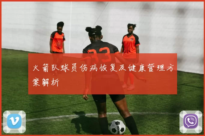 火箭队球员伤病恢复及健康管理方案解析