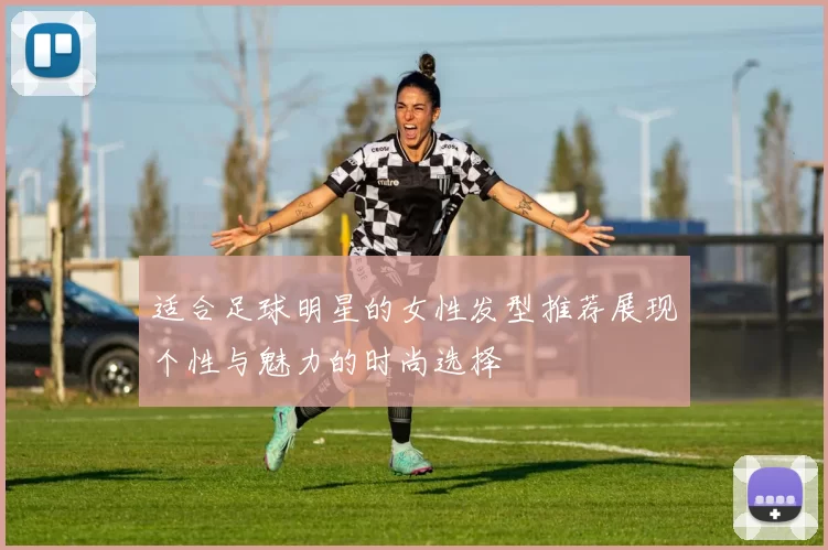 适合足球明星的女性发型推荐展现个性与魅力的时尚选择