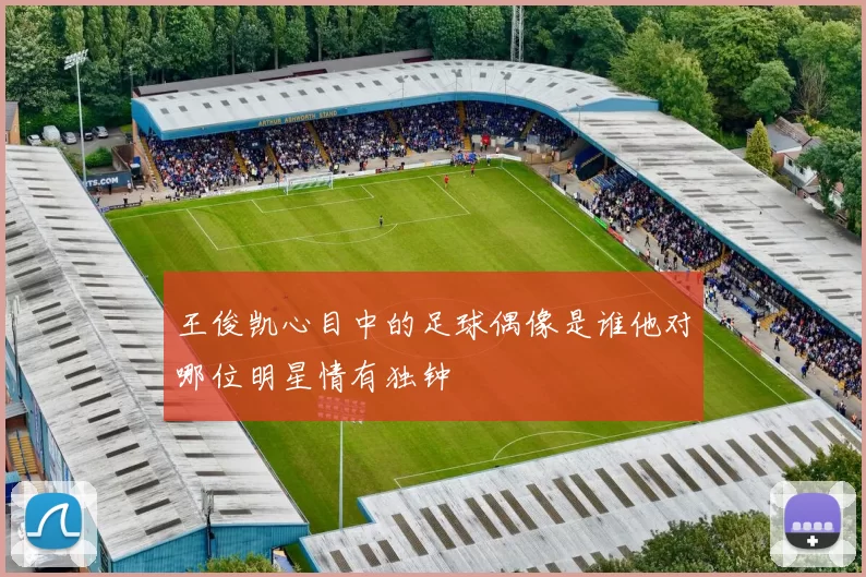 王俊凯心目中的足球偶像是谁他对哪位明星情有独钟