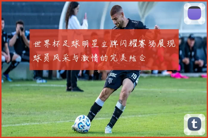 世界杯足球明星立牌闪耀赛场展现球员风采与激情的完美结合